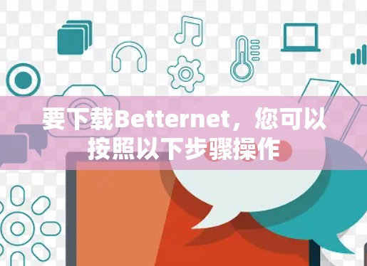 要下载Betternet，您可以按照以下步骤操作