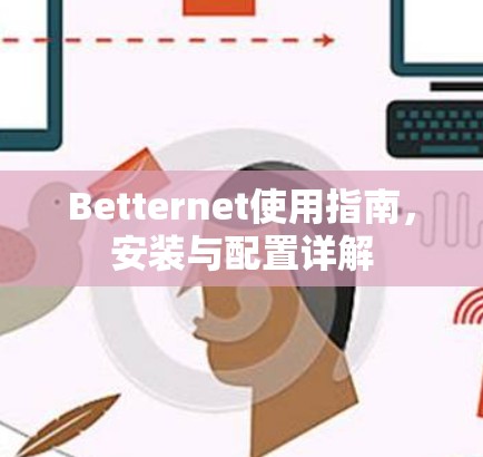 Betternet使用指南，安装与配置详解