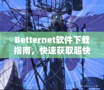 Betternet软件下载指南,快速获取超快免费VPN服务 Betternet软件下载指南,快速获取超快免费VPN服务