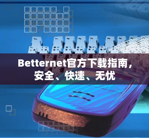 Betternet官方下载指南,安全、快速、无忧 Betternet官方下载指南,安全、快速、无忧