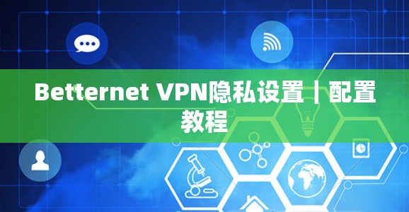 Betternet VPN隐私设置|配置教程 Betternet VPN隐私设置|配置教程