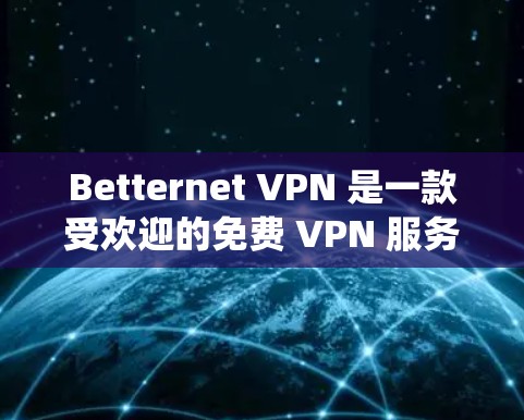 Betternet VPN 是一款受欢迎的免费 VPN 服务，适用于各种用户，包括普通用户、开发者和小型企业。它以其简单易用和高效的性能著称，能够帮助用户保护隐私、绕过地区限制以及加密网络流量