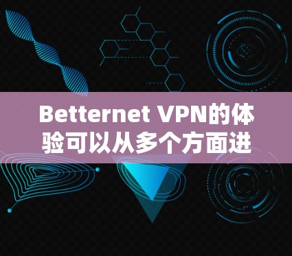 Betternet VPN的体验可以从多个方面进行分析，以下是对其的详细评价