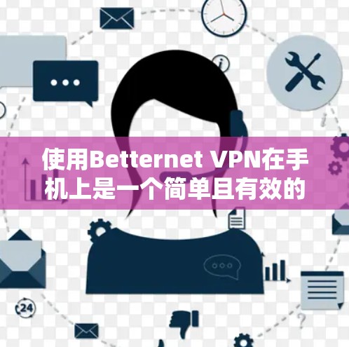 使用Betternet VPN在手机上是一个简单且有效的过程，以下是详细的步骤指南