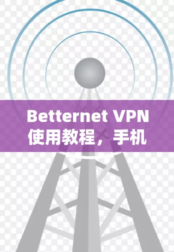 Betternet VPN使用教程，手机电脑跨平台连接方法