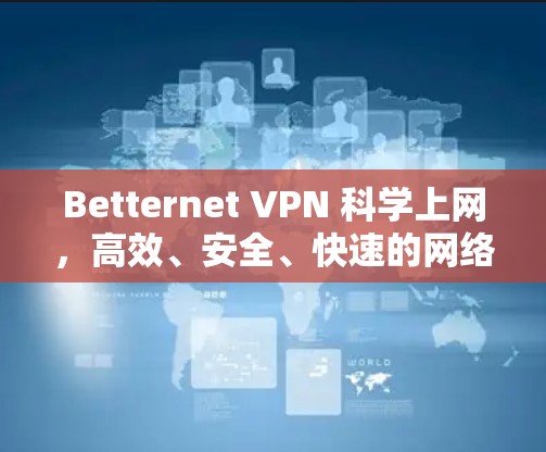 Betternet VPN 科学上网，高效、安全、快速的网络体验