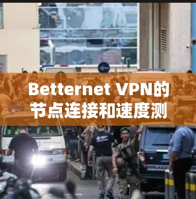Betternet VPN的节点连接和速度测试结果分析如下