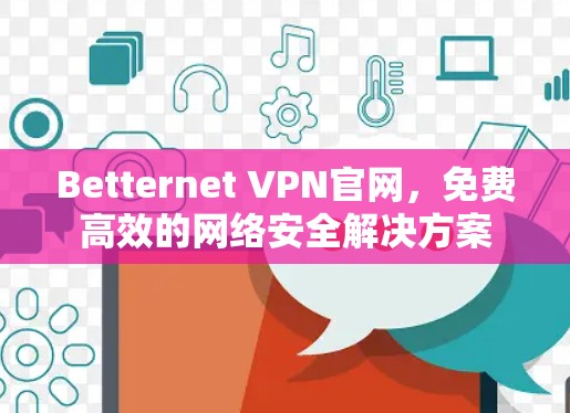 Betternet VPN官网,免费高效的网络安全解决方案 Betternet VPN官网,免费高效的网络安全解决方案