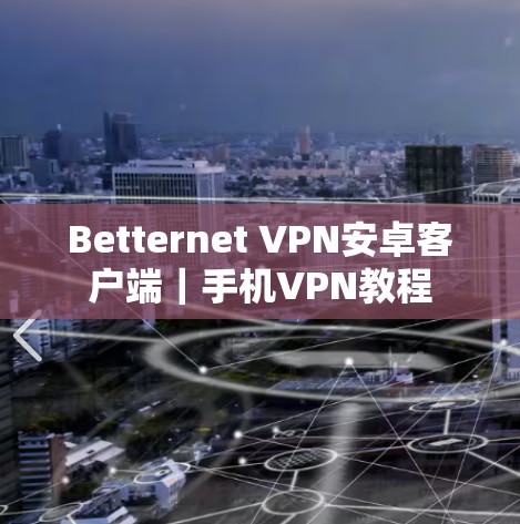 Betternet VPN安卓客户端|手机VPN教程 Betternet VPN安卓客户端|手机VPN教程