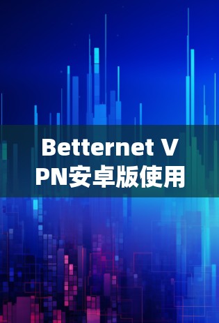 Betternet VPN安卓版使用说明 Betternet VPN安卓版使用说明