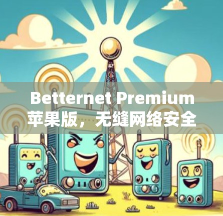 Betternet Premium苹果版，无缝网络安全与高速连接