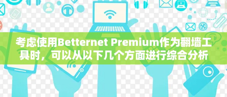 考虑使用Betternet Premium作为翻墙工具时，可以从以下几个方面进行综合分析和决策