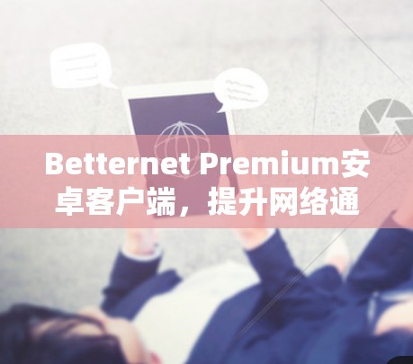 Betternet Premium安卓客户端，提升网络通信效率与安全性