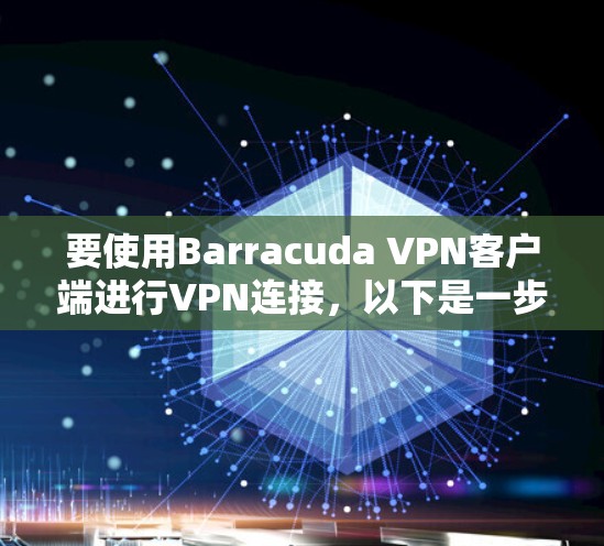 要使用Barracuda VPN客户端进行VPN连接,以下是一步步的下载和配置教程 要使用Barracuda VPN客户端进行VPN连接,以下是一步步的下载和配置教程