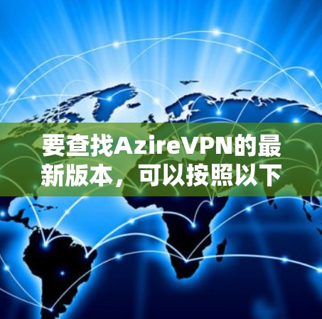 要查找AzireVPN的最新版本，可以按照以下步骤操作