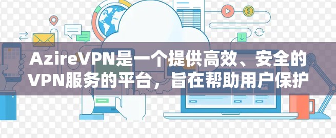 AzireVPN是一个提供高效、安全的VPN服务的平台，旨在帮助用户保护隐私并加密网络连接。以下是关于AzireVPN隐私设置和安全连接的详细教程