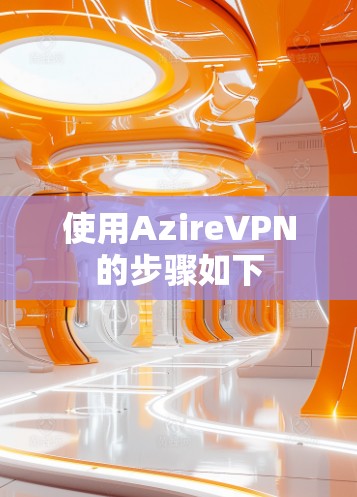 使用AzireVPN的步骤如下