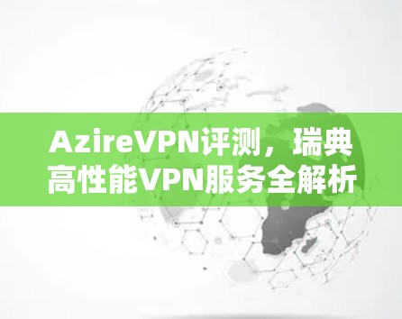 AzireVPN评测，瑞典高性能VPN服务全解析