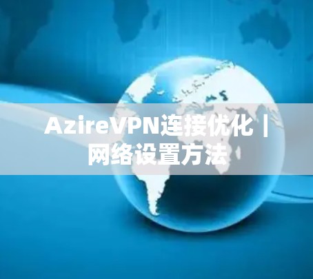 AzireVPN连接优化|网络设置方法 AzireVPN连接优化|网络设置方法