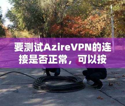 要测试AzireVPN的连接是否正常，可以按照以下步骤进行
