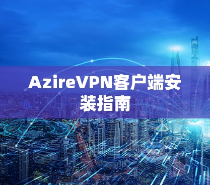 AzireVPN客户端安装指南