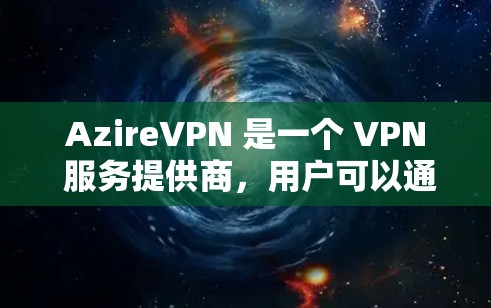 AzireVPN 是一个 VPN 服务提供商，用户可以通过他们的官方网站下载客户端。以下是获取 AzireVPN 客户端的步骤
