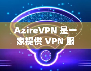 AzireVPN 是一家提供 VPN 服务的公司，用户可以通过 AzireVPN 的管理界面或 API 来管理自己的 VPN 节点。以下是一些常见的节点管理操作和信息