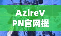 AzireVPN官网提供了一个功能全面的平台,旨在满足用户的高速、安全和稳定VPN需求。以下是对官网内容的详细分析 AzireVPN官网提供了一个功能全面的平台,旨在满足用户的高速、安全和稳定VPN需求。以下是对官网内容的详细分析