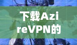 下载AzireVPN的步骤如下
