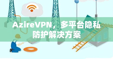 AzireVPN，多平台隐私防护解决方案