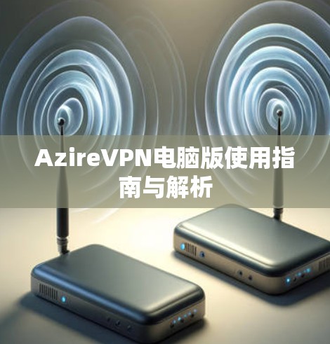 AzireVPN电脑版使用指南与解析