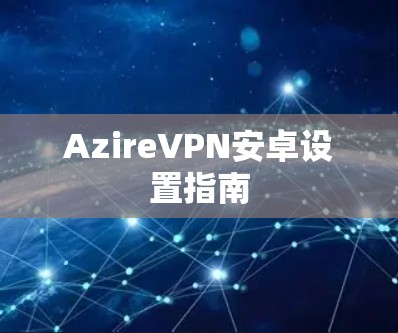 AzireVPN安卓设置指南