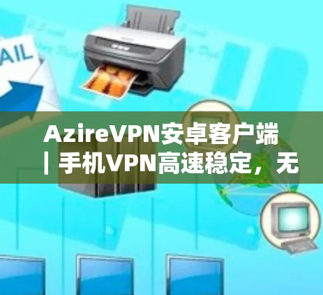 AzireVPN安卓客户端|手机VPN高速稳定,无需根权限 AzireVPN安卓客户端|手机VPN高速稳定,无需根权限