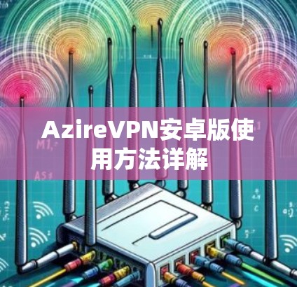 AzireVPN安卓版使用方法详解