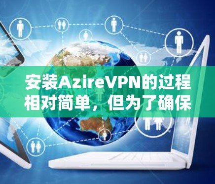 安装AzireVPN的过程相对简单，但为了确保顺利完成，请按照以下步骤操作