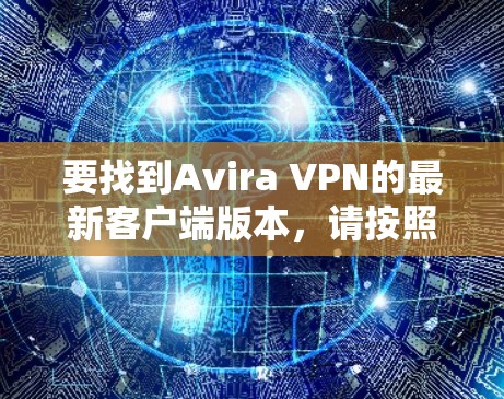 要找到Avira VPN的最新客户端版本，请按照以下步骤操作
