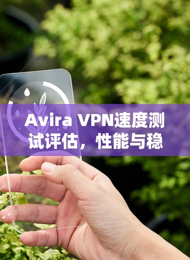 Avira VPN速度测试评估，性能与稳定性分析