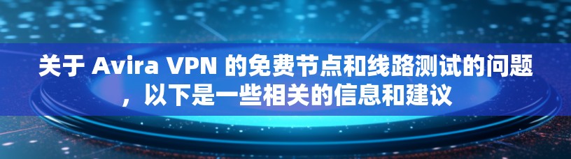 关于 Avira VPN 的免费节点和线路测试的问题，以下是一些相关的信息和建议