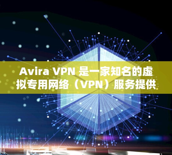 Avira VPN 是一家知名的虚拟专用网络（VPN）服务提供商，提供全球范围内的服务器网络，旨在为用户提供安全、匿名和高速的互联网连接。以下是关于 Avira VPN 测速和线路分析的一些关键信息