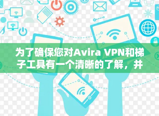 为了确保您对Avira VPN和梯子工具有一个清晰的了解,并能够正确使用它们,我为您整理了以下步骤指南 为了确保您对Avira VPN和梯子工具有一个清晰的了解,并能够正确使用它们,我为您整理了以下步骤指南