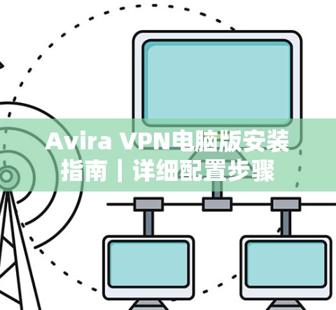 Avira VPN电脑版安装指南｜详细配置步骤