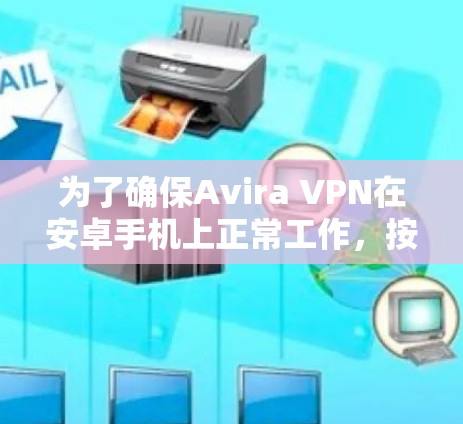 为了确保Avira VPN在安卓手机上正常工作，按照以下步骤操作