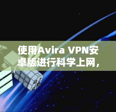 使用Avira VPN安卓版进行科学上网,步骤如下 使用Avira VPN安卓版进行科学上网,步骤如下