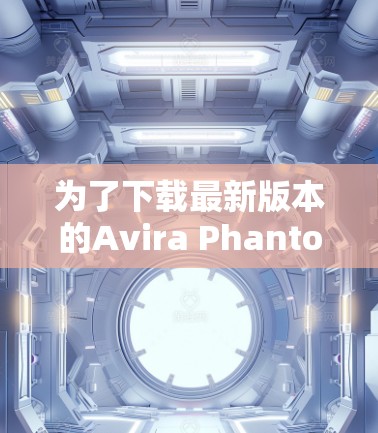 为了下载最新版本的Avira Phantom VPN，请按照以下步骤操作