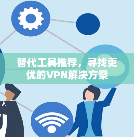 替代工具推荐，寻找更优的VPN解决方案