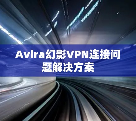 Avira幻影VPN连接问题解决方案 Avira幻影VPN连接问题解决方案