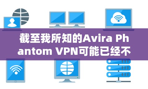 截至我所知的Avira Phantom VPN可能已经不再提供免费版本,或者其免费服务可能已经停止。因此,建议用户访问Avira的官方网站以获取最新的信息和可能的免费选项 截至我所知的Avira Phantom VPN可能已经不再提供免费版本,或者其免费服务可能已经停止。因此,建议用户访问Avira的官方网站以获取最新的信息和可能的免费选项