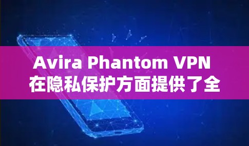 Avira Phantom VPN 在隐私保护方面提供了全面的安全功能，旨在保护用户的数据隐私和网络安全。以下是对其安全功能的详细说明