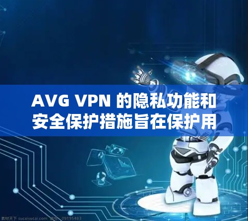 AVG VPN 的隐私功能和安全保护措施旨在保护用户的隐私和数据安全。以下是其主要的隐私保护和安全功能的说明 AVG VPN 的隐私功能和安全保护措施旨在保护用户的隐私和数据安全。以下是其主要的隐私保护和安全功能的说明
