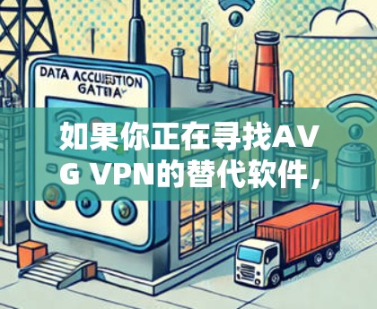 如果你正在寻找AVG VPN的替代软件，以下是一些热门的VPN推荐，这些VPN在安全性、速度和隐私保护方面表现都比较出色